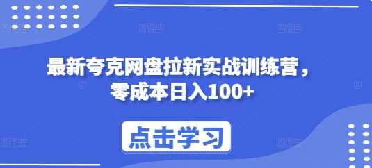 最新夸克网盘拉新实战训练营，零成本日入100 