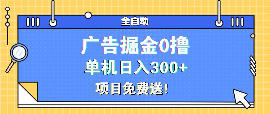 （13585期）广告掘金0撸项目免费送，单机日入300 