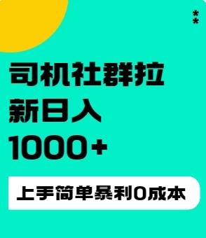 司机社群拉新日入1K，上手简单，简单粗暴0成本，单号收益1000 
