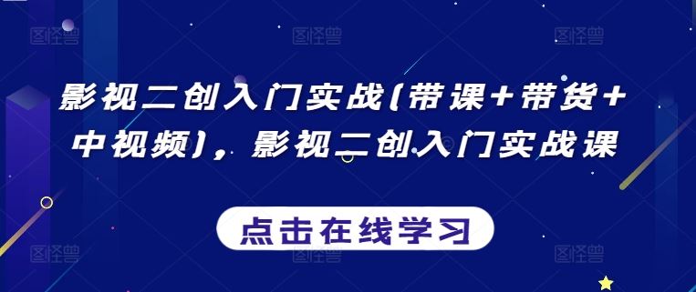 影视二创入门实战(带课 带货 中视频)，影视二创入门实战课
