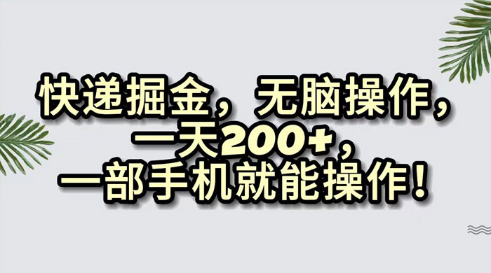 快递掘金，无脑搬运，一天 200 ，一部手机就能操作