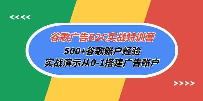 谷歌广告B2C实战特训营，500 谷歌账户经验，实战演示从0-1搭建广告账户