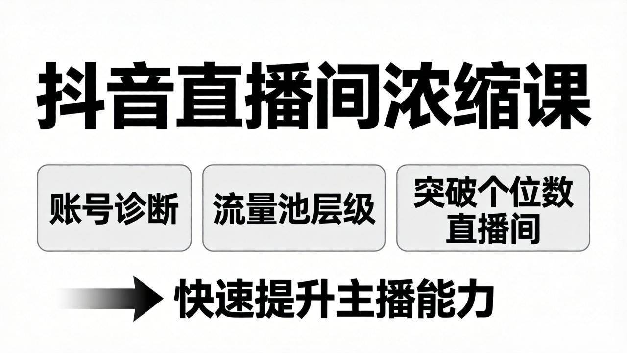 （17905期）抖音直播间浓缩课：账号诊断 流量池层级，突破个位数直播间，快速提升主播能力