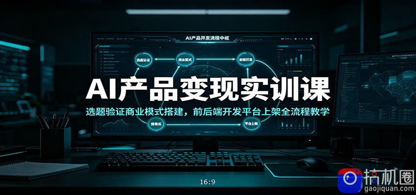 AI产品变现实训课：选题验证商业模式搭建，前后端开发平台上架全流程教学