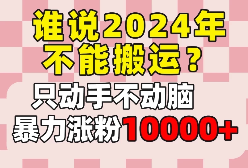 谁说2024年不能搬运？只动手不动脑，自媒体平台单月暴力涨粉10000 