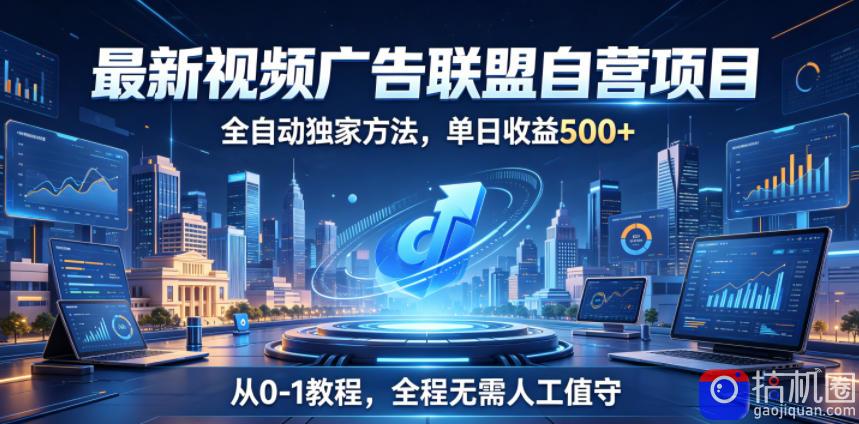最新视频广告联盟自营项目,全自动独家方法,单日收益500 ,从0-1教程,全程无需人工值守【揭秘】