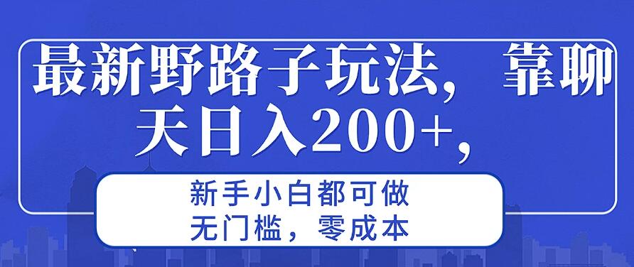 最新野路子玩法，靠聊天日入200 ，新手小白都可做，无门槛，零成本