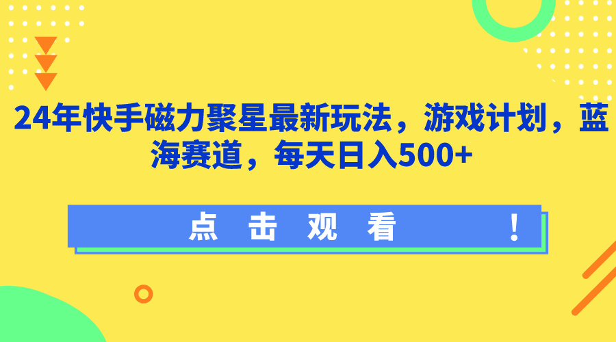 24年快手磁力聚星最新玩法，游戏计划，蓝海赛道，每天日入500 