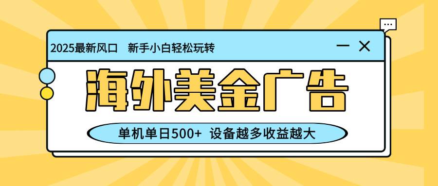 （16454期）最新蓝海项目，海外美金广告，单机单日500 ，可矩阵放大，设备越多收益…