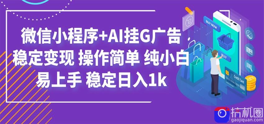 最新微信小程序 AI挂G广告，稳定变现，操作简单，纯小白易上手，稳定日入1k