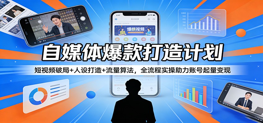 自媒体爆款打造计划：短视频破局 人设打造 流量算法，全流程实操助力账号起量变现