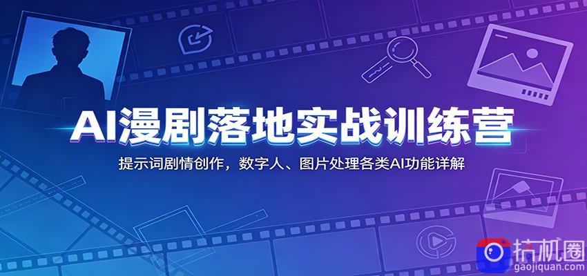 AI漫剧落地实战训练营：提示词剧情创作，数字人、图片处理各类AI功能详解
