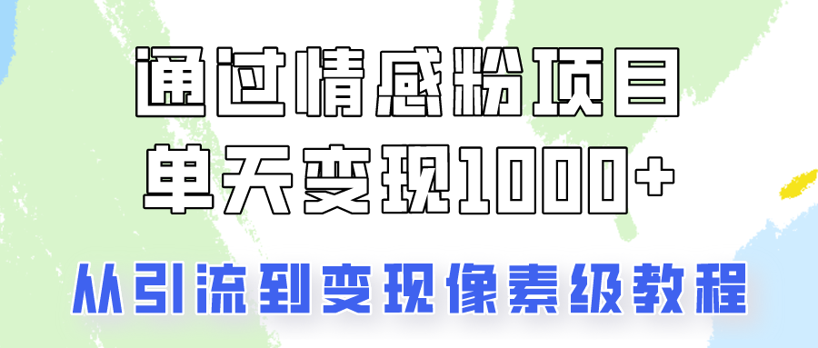 关于情感粉变现项目，我是怎么做到单天赚1000 的？从引流到变现像素级教程