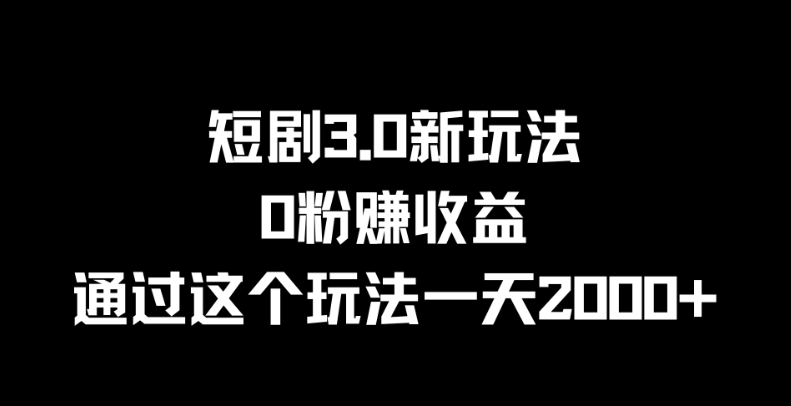 短剧3.0新玩法，0粉赚收益，通过这个玩法一天2000 
