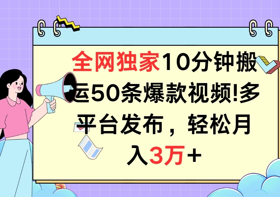 全网独家10分钟搬运50条爆款视频!多平台发布，轻松月入3万 