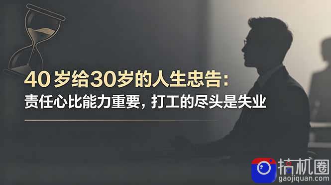 付费文章：40岁给30岁的人生忠告：责任心比能力重要，打工的尽头是失业