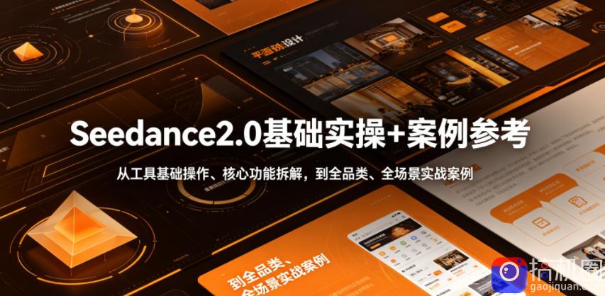 Seedance2.0基础实操 案例参考，从工具基础操作、核心功能拆解，到全品类、全场景实战案例参考全覆盖