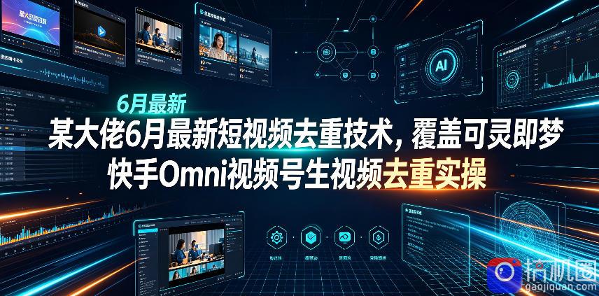 某大佬6月最新短视频去重技术，覆盖可灵即梦快手Omni视频号生视频去重实操