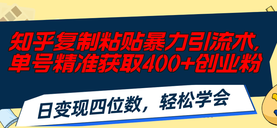 （11674期）知乎复制粘贴暴力引流术，单号精准获取400 创业粉，日变现四位数，轻松…