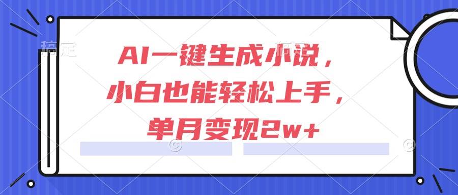 （15014期）AI一键生成小说，小白也能轻松上手，单月变现2w 