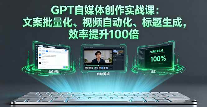 （16123期）GPT自媒体创作实战课：文案批量化、视频自动化、标题生成，效率提升100倍