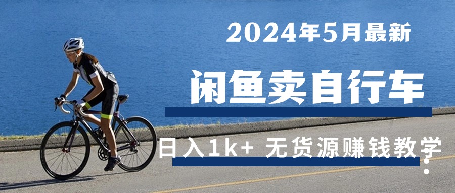 （10543期）2024年5月闲鱼卖自行车日入1k  最新无货源赚钱教学