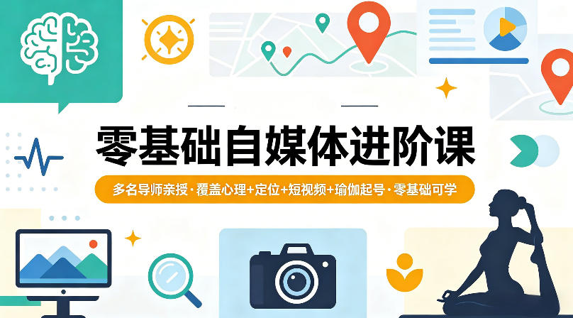 零基础自媒体进阶课，多名导师亲授，覆盖心理 定位 短视频 瑜伽起号，零基础可学