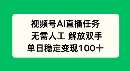 视频号AI直播任务，无需人工，解放双手，当天变现100 