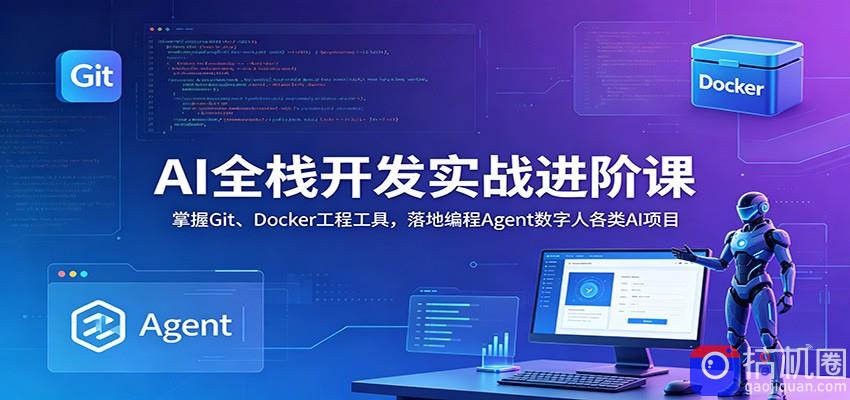 AI全栈开发实战进阶课：掌握Git、Docker工程工具，落地编程Agent数字人各类AI项目