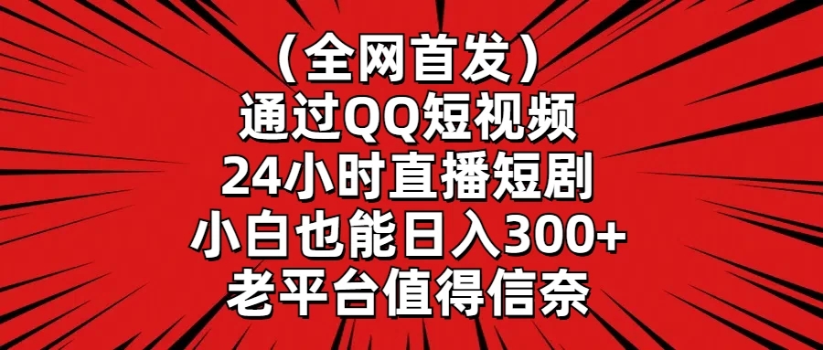 （全网首发）通过QQ短视频、24小时直播短剧，小白也能日入300 ，老平台值得信奈