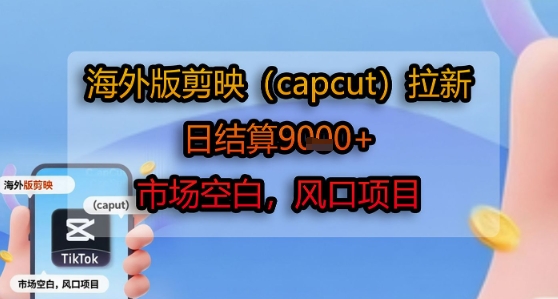 海外版剪映(capcut)拉新，日结算1k ，市场空白，风口项目