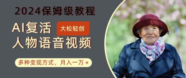 AI复活人物讲话视频：2024保姆级教程，多种变现方式，月入一万 【揭秘】