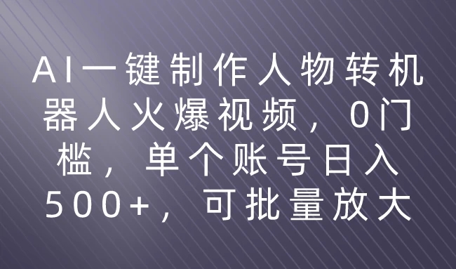 利用AI来制作机器人火爆视频，0门槛，多平台发布赚多份收益，日入500 