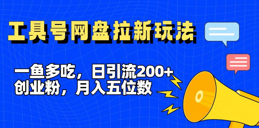一鱼多吃，日引流200 创业粉，全平台工具号，网盘拉新新玩法月入5位数