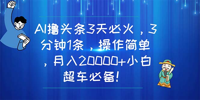 （11033期）AI撸头条3天必火，3分钟1条，操作简单，月入20000 小白超车必备！