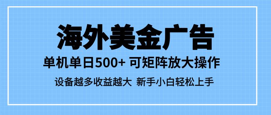 （16488期）最新蓝海市场，海外美金广告，单设备500 ，矩阵放大操作，设备越多收益…
