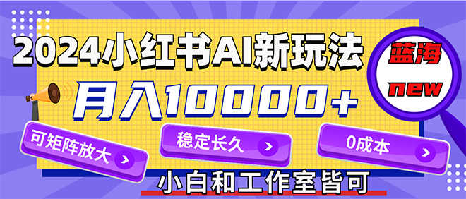 （12083期）2024最新小红薯AI赛道，蓝海项目，月入10000 ，0成本，当事业来做，可矩阵