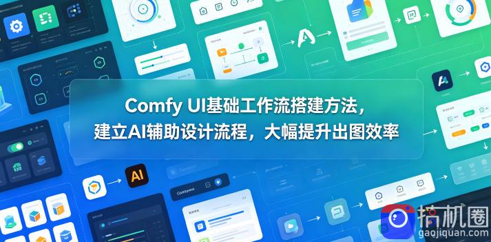 Comfy UI基础工作流搭建方法，建立AI辅助设计流程，大幅提升出图效率