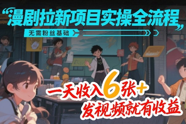 漫剧拉新项目实操全流程，无需粉丝基础，一天收入6张 ，发视频就有收益