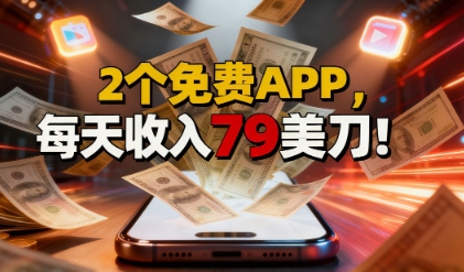 2个免费APP,轻松挣美刀,1天收入79刀,0门槛,当天就有收入