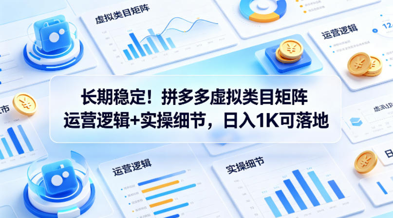 长期稳定！拼多多虚拟类目矩阵运营逻辑 实操细节，日入1K可落地【揭秘】