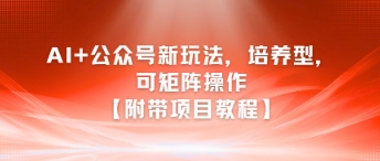 AI 公众号新玩法之培养型，可矩阵操作【附带项目教程】