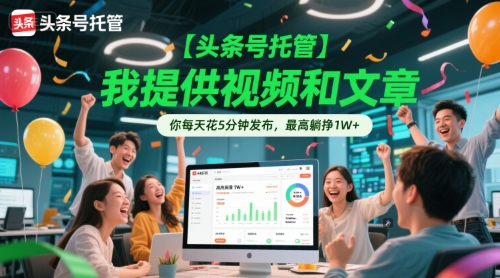 【头条号托管 】我提供视频和文章,你每天花5分钟发布,最高躺挣1W 【揭秘】