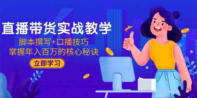 直播带货实战教学：脚本撰写 口播技巧，掌握年入百万的核心秘诀
