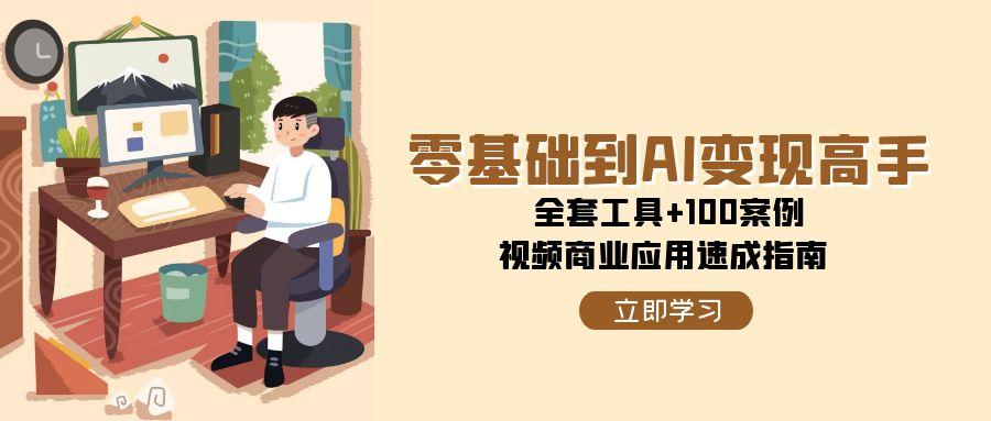 零基础到AI变现高手，全套工具 100案例，视频商业应用速成指南