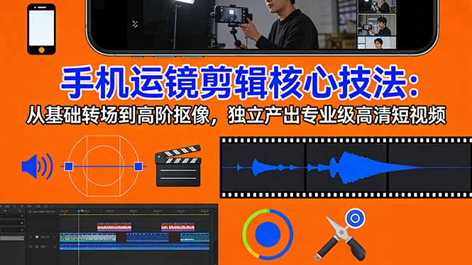 手机运镜 剪辑核心技法:从基础转场到高阶抠像,独立产出专业级高清短视频