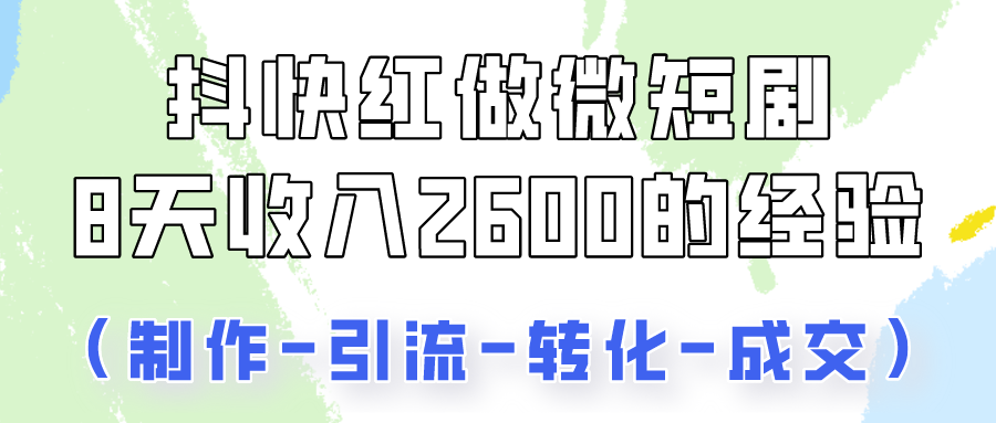 抖快做微短剧，8天收入2600 的实操经验，从前端设置到后期转化手把手教！