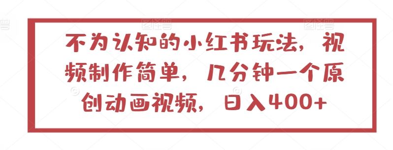 不为认知的小红书玩法，视频制作简单，几分钟一个原创动画视频，日入400 【揭秘】