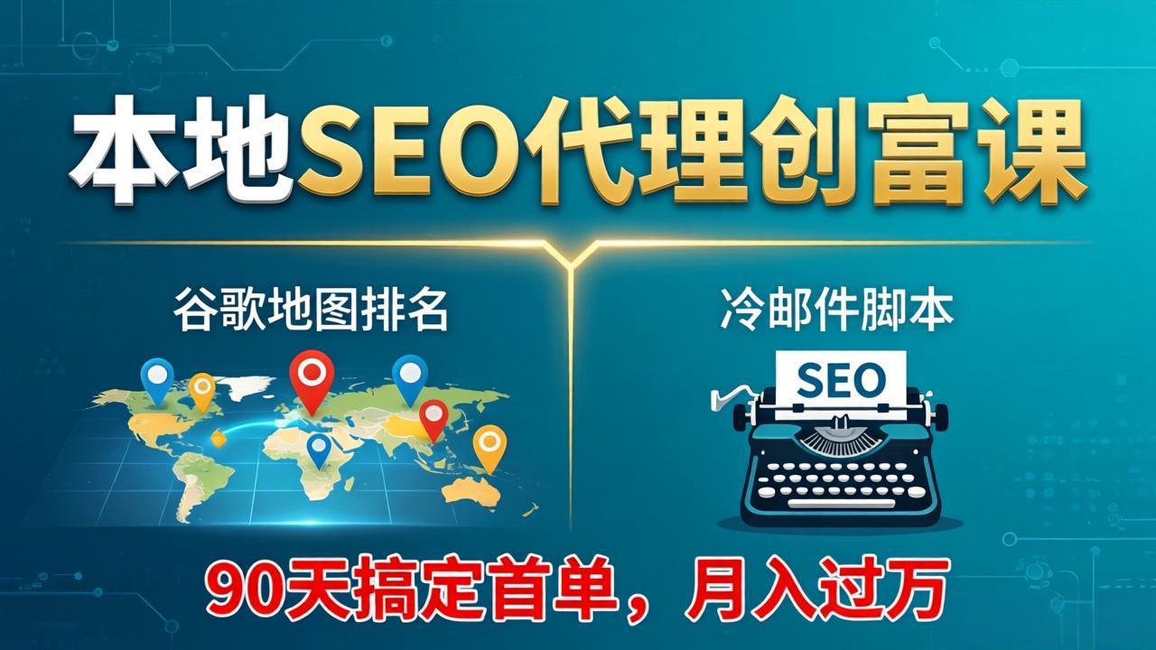 本地SEO代理创富课:谷歌地图排名 冷邮件脚本,90天搞定首单,月入过万实战体系