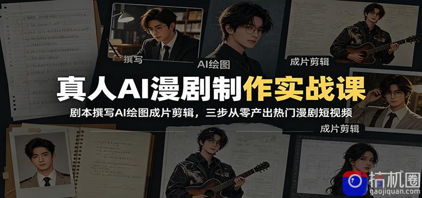 真人AI漫剧制作实战课：剧本撰写AI绘图成片剪辑，三步从零产出热门漫剧短视频